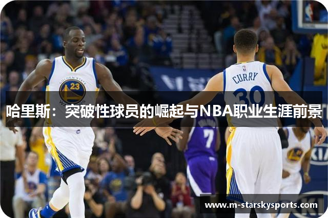 哈里斯：突破性球员的崛起与NBA职业生涯前景