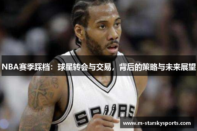 NBA赛季踩档：球星转会与交易，背后的策略与未来展望