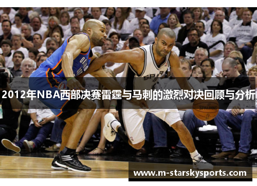 2012年NBA西部决赛雷霆与马刺的激烈对决回顾与分析